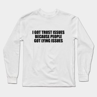 I got trust issues, because people got lying issues Long Sleeve T-Shirt